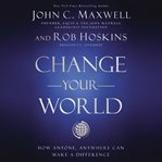 Change Your World : How Anyone, Anywhere Can Make A Difference cover image