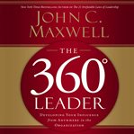 The 360 degree leader : developing your influence from anywhere in the organization cover image