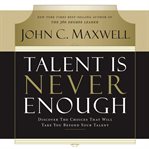 Talent is never enough. Discover the Choices That Will Take You Beyond Your Talent cover image