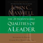 The 21 indispensable qualities of a leader : becoming the person others will want to follow cover image