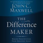The difference maker : making your attitude your greatest asset cover image
