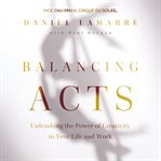 Balancing acts : unleashing the power of creativity in your life and work cover image