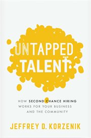 Untapped talent : How Second Chance Hiring Works for Your Business and the Community cover image
