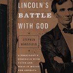 Lincoln's battle with god : a president's struggle with faith and what it meant for America cover image