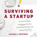 Surviving a startup : practical strategies for starting a business, overcoming obstacles, and coming out on top cover image