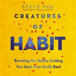 Creatures of habit : breaking the habits holding you back from God's best cover image