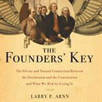 The founders' key. The Divine and Natural Connection Between the Declaration and the Constitution and What We Risk by L cover image
