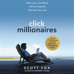 Click millionaires. Work Less, Live More with an Internet Business You Love cover image