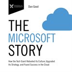 The Microsoft Story : How the Tech Giant Rebooted Its Culture, Upgraded Its Strategy, and Found Success in the Cloud cover image