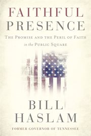 Faithful presence : the promise and the peril of faith in the public square cover image