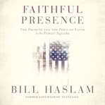 Faithful presence : the promise and the peril of faith in the public square cover image