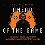 Ahead of the game : the unlikely rise of a Detroit kid who forever changed the esports industry cover image