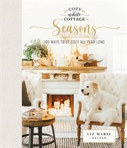 Cozy White Cottage Seasons : 100 Ways to Be Cozy All Year Long cover image