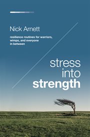 Stress into Strength : Resilience Routines for Warriors, Wimps, and Everyone in Between cover image