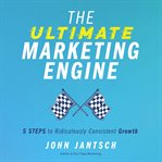 The ultimate marketing engine : 5 steps to ridiculously consistent growth cover image