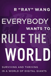 Everybody wants to rule the world : surviving and thriving in a world of digital giants cover image