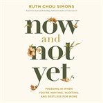 Now and Not Yet : Pressing in When You're Waiting, Wanting, and Restless for More cover image