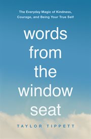 Words from the window seat : the everyday magic of kindness, courage, and being your true self cover image