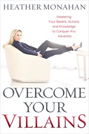 Overcome your villains : mastering your beliefs, actions, and knowledge to conquer any adversity cover image