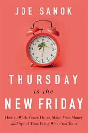 Thursday is the new Friday : how to work fewer hours, make more money, and spend time doing what you want cover image