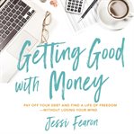 Getting good with money : pay off your debt and find a life of freedom --without losing your mind cover image