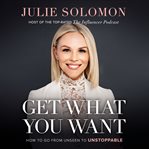 Get what you want : how to go from unseen to unstoppable cover image