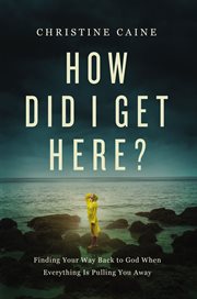 How did I get here? : finding your way back to God when everything is pulling you away cover image