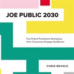 Joe Public 2030 : five potent predictions reshaping how consumers engage healthcare cover image