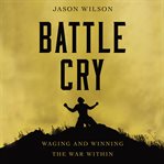 Battle cry : waging and winning the war within cover image