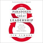 The eight paradoxes of great leadership : embracing the conflicting demands of today's workplace cover image