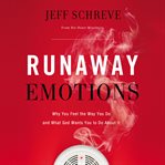 Runaway emotions : why you feel the way you do and what God wants you to do about it cover image