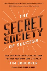 The secret society of success : stop chasing the spotlight and enjoy your work (and life) again cover image