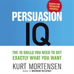 Persuasion IQ : the 10 skills you need to get exactly what you want cover image
