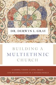 Building a Multiethnic Church : A Gospel Vision of Grace, Love, and Reconciliation in a Divided World cover image