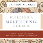 Building a multiethnic church : a gospel vision of love, grace, and reconciliation in a divided world cover image
