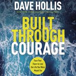 Built through courage : face your fears to live the life you were meant for cover image