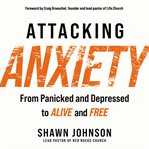 Attacking anxiety : from panicked and depressed to alive and free cover image