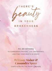 There's Beauty in Your Brokenness : 90 Devotions to Surrender Striving, Embrace Your Brokenness, and Find Your Worth in Christ cover image