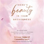 There's Beauty in Your Brokenness : 90 Devotions to Surrender Striving, Embrace Your Brokenness, and Find Your Worth in Christ cover image