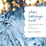 When holidays hurt : finding hidden hope amid pain and loss cover image