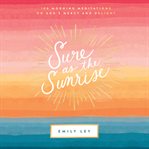 Sure as the Sunrise : 100 morning meditations on God's mercy and delight cover image