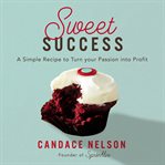 Sweet Success : a simple recipe to turn your passion into profits cover image