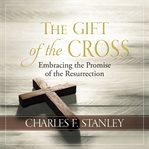 The gift of the cross : embracing the promise of the Resurrection cover image