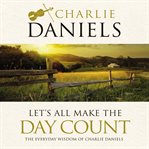 Let's all make the day count : the everyday wisdom of Charlie Daniels cover image
