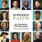 Dangerous faith : 50 powerful believers who changed the world cover image