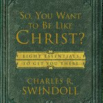 So, you want to be like Christ? : eight essentials to get you there cover image