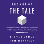 The Art of the Tale : engage your audience, elevate your organization, and share your message through storytelling cover image