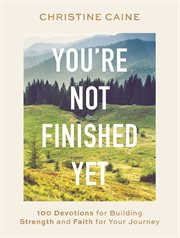 You're Not Finished Yet : 100 Devotions for Building Strength and Faith for Your Journey cover image
