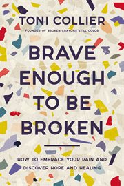 Brave Enough to Be Broken : How to Embrace Your Pain and Discover Hope and Healing cover image