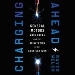Charging Ahead : General Motors , Mary Barra, and the reinvention of an American icon cover image